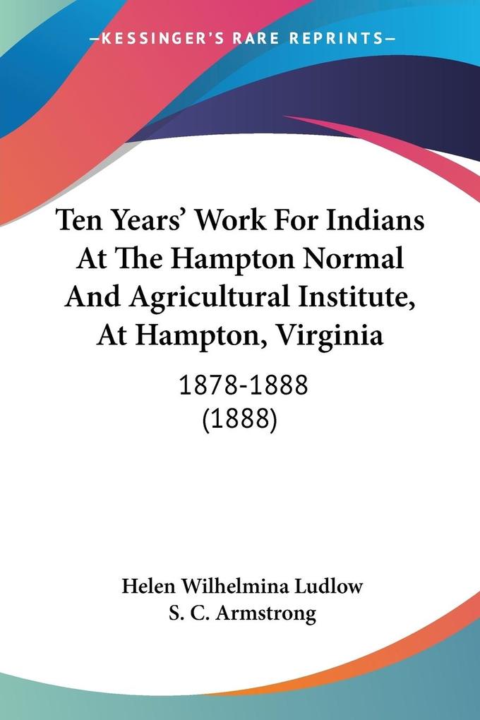Ten Years' Work For Indians At The Hampton Normal And Agricultural Institute At Hampton Virginia - Helen Wilhelmina Ludlow