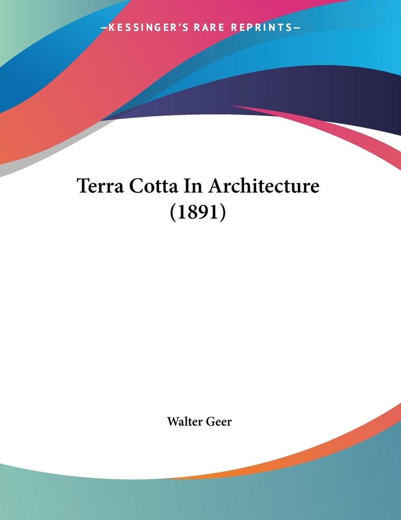 Terra Cotta In Architecture (1891) - Walter Geer