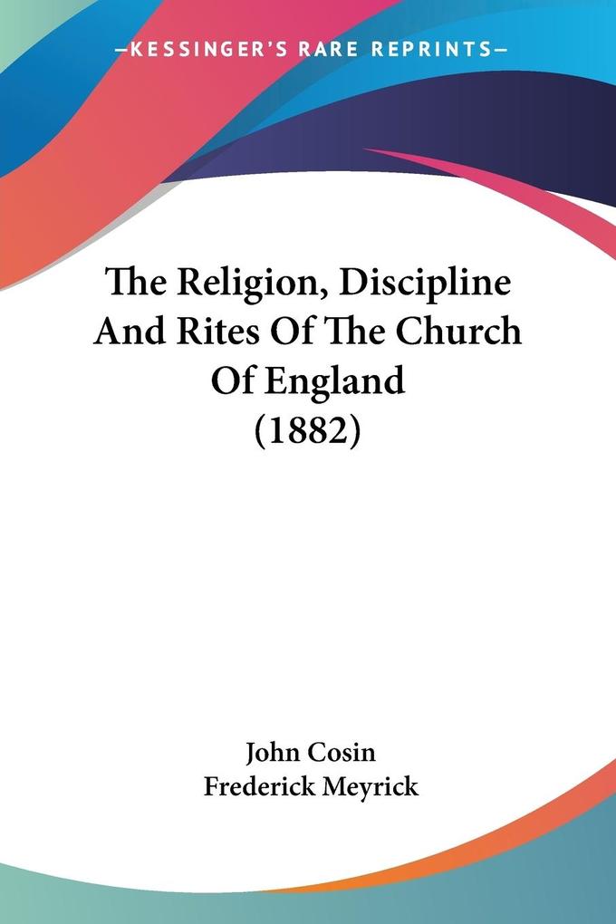 The Religion Discipline And Rites Of The Church Of England (1882)