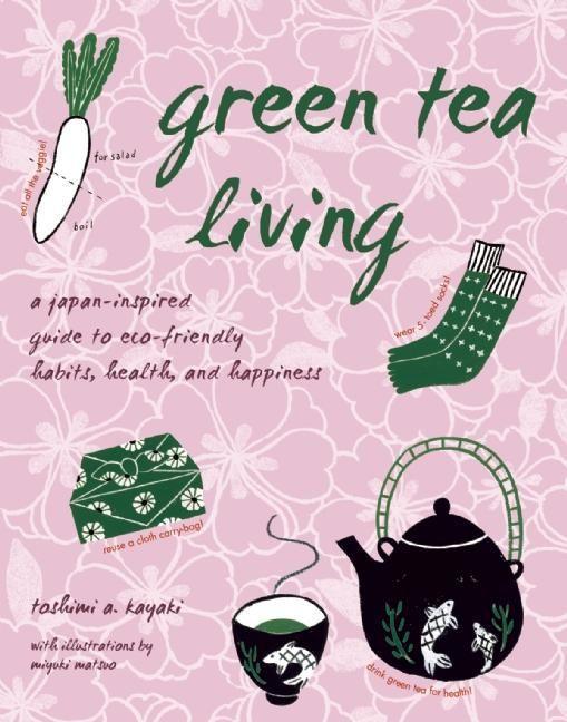 Green Tea Living: A Japan-Inspired Guide to Eco-Friendly Habits Health and Happiness - Toshimi A. Kayaki