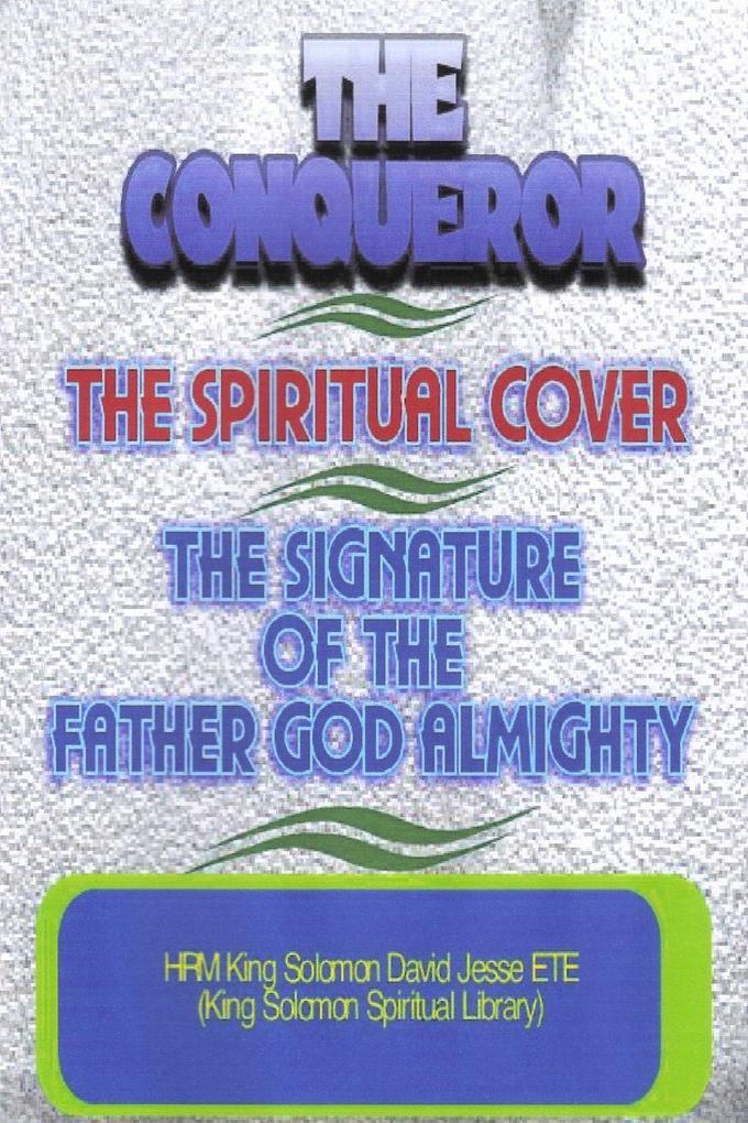 THE CONQUEROR THE SPIRITUAL COVER AND THE SIGNATURE OF THE FATHER GOD ALMIGHTY