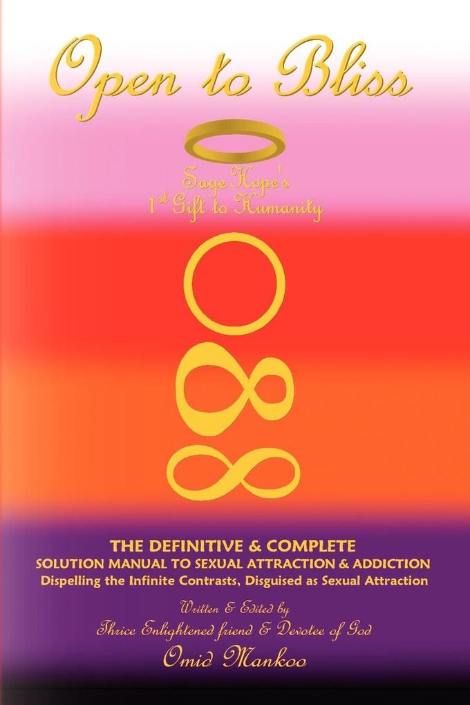 Open to Bliss Sage Hope's 1st Gift to Humanity the Definitive & Complete Solution Manual to Sexual Attraction & Addiction