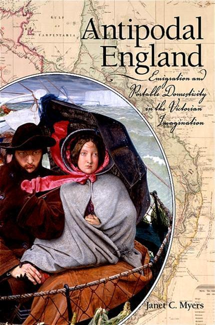 Antipodal England: Emigration and Portable Domesticity in the Victorian Imagination - Janet C. Myers