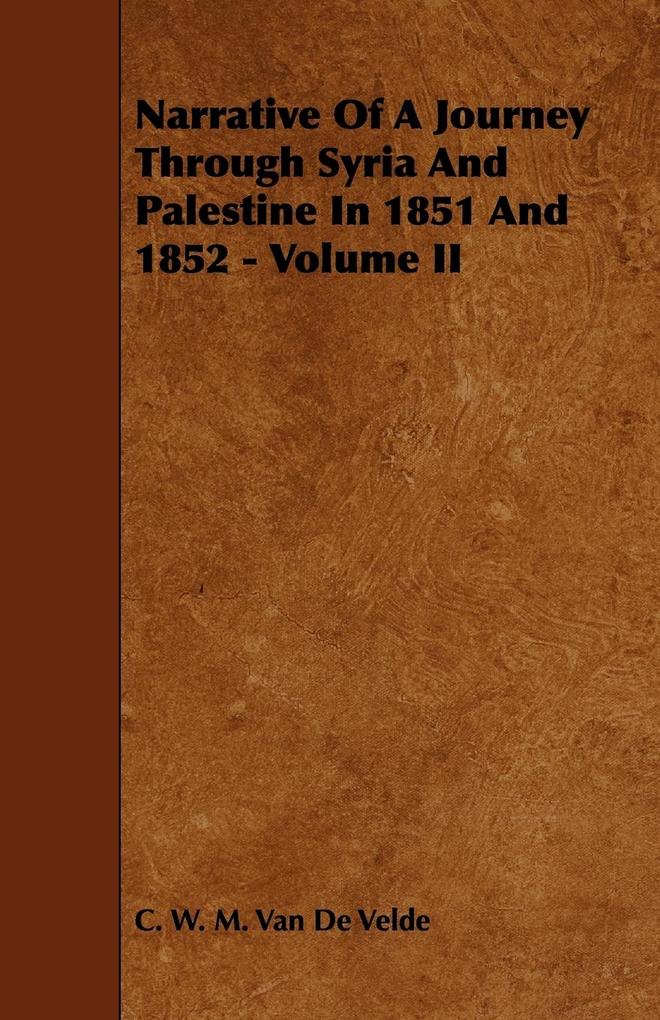 Narrative of a Journey Through Syria and Palestine in 1851 and 1852 - Volume II - C. W. M. Van De Velde
