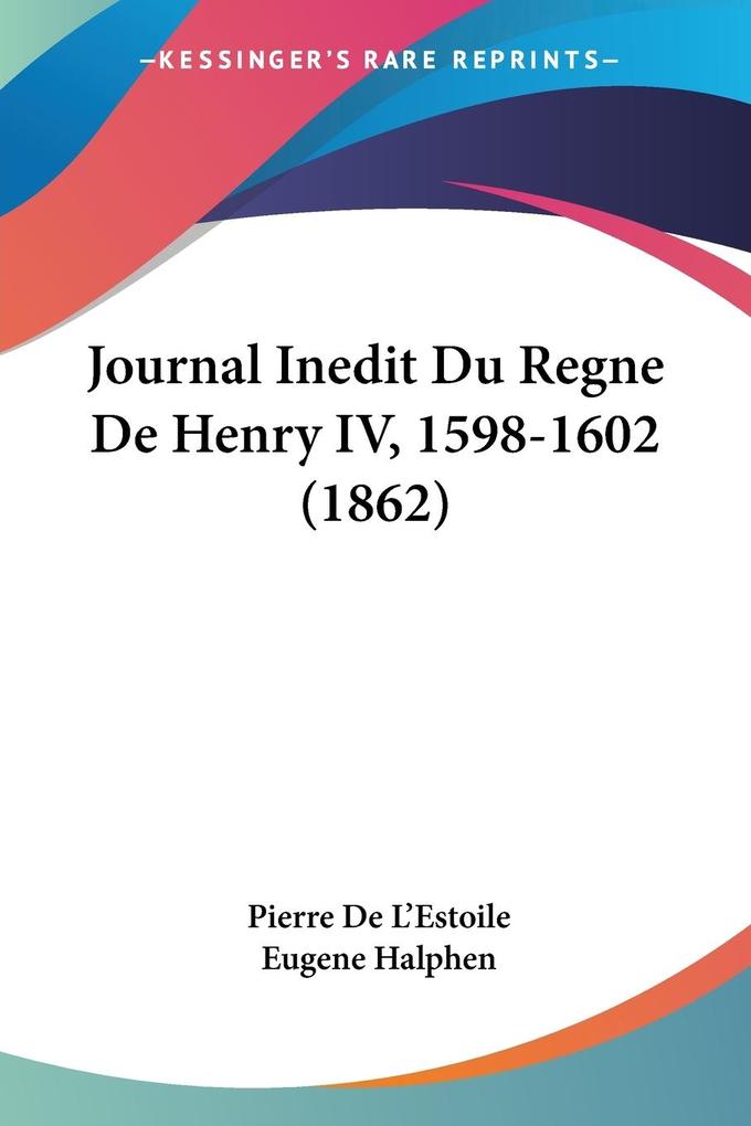 Journal Inedit Du Regne De Henry IV 1598-1602 (1862)