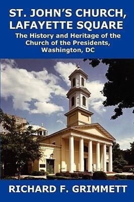 St. John‘s Church Lafayette Square: The History and Heritage of the Church of the Presidents Washington DC