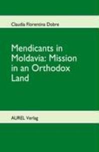 Mendicants in Moldavia: Mission in an Orthodox Land als Buch von Claudia Florentina Dobre - Claudia Florentina Dobre