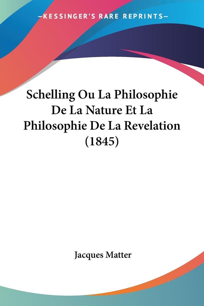 Schelling Ou La Philosophie De La Nature Et La Philosophie De La Revelation (1845) - Jacques Matter