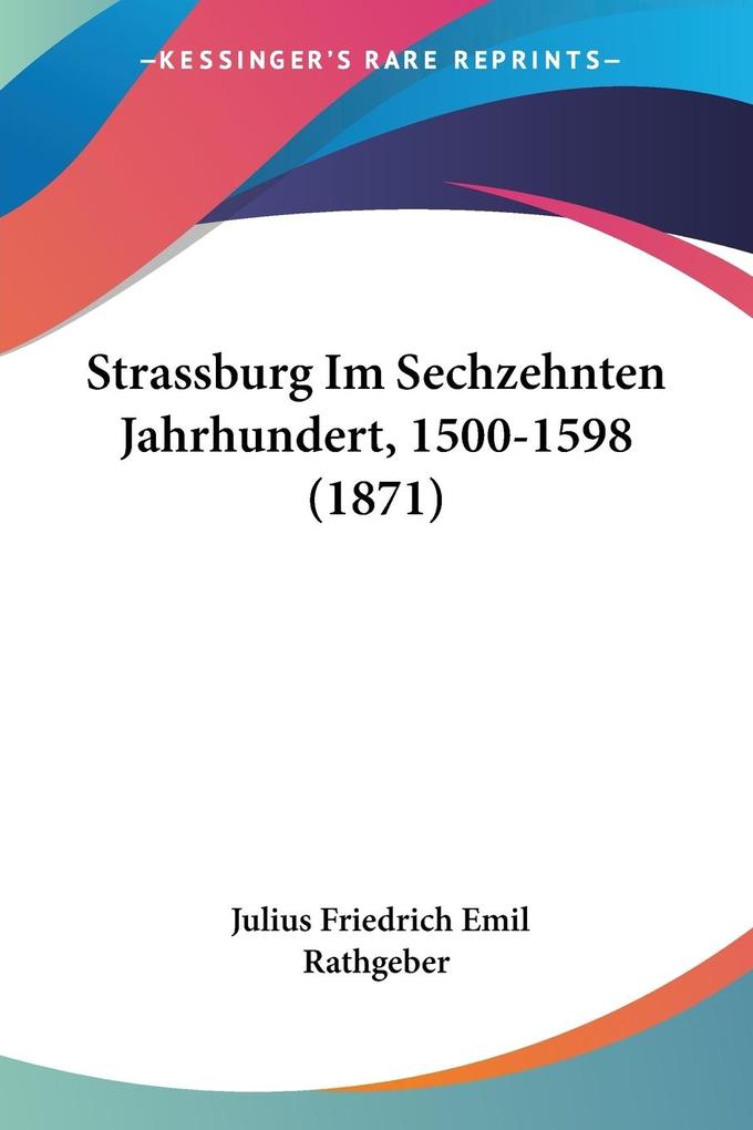 Strassburg Im Sechzehnten Jahrhundert 1500-1598 (1871)