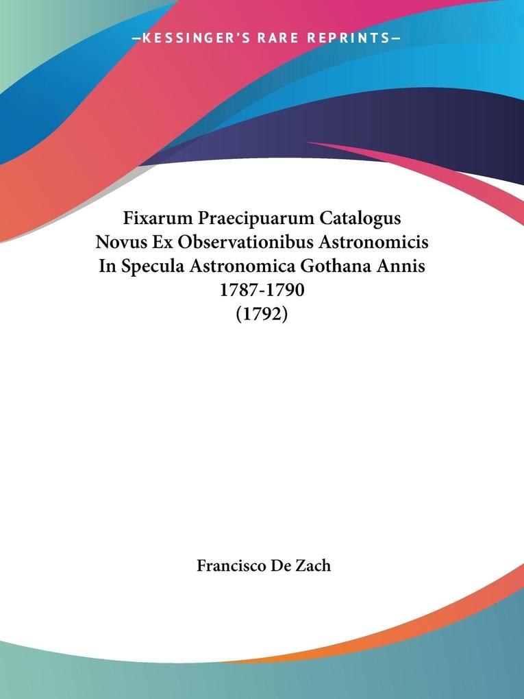 Fixarum Praecipuarum Catalogus Novus Ex Observationibus Astronomicis In Specula Astronomica Gothana Annis 1787-1790 (1792)
