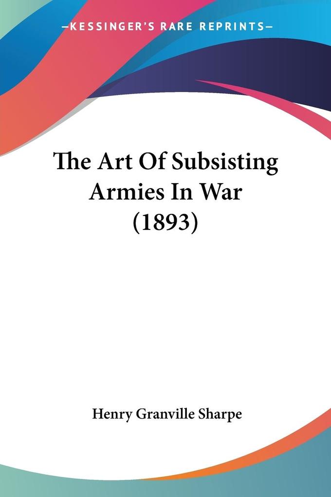The Art Of Subsisting Armies In War (1893)