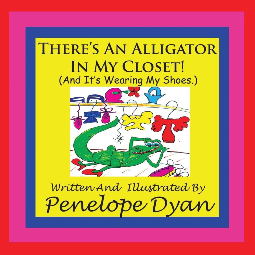 There‘s An Alligator In My Closet! (And It‘s Wearing My Shoes.)
