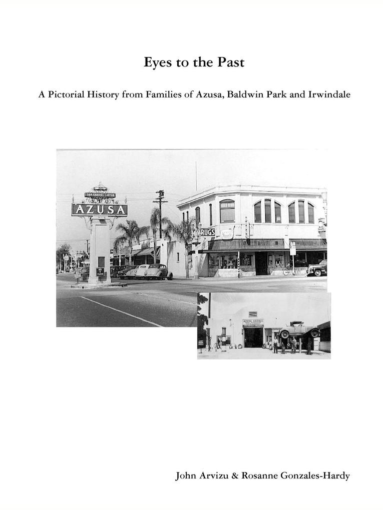 EYES TO THE PAST - A PICTORIAL HISTORY FROM FAMILIES OF AZUSA BALDWIN PARK AND IRWINDALE
