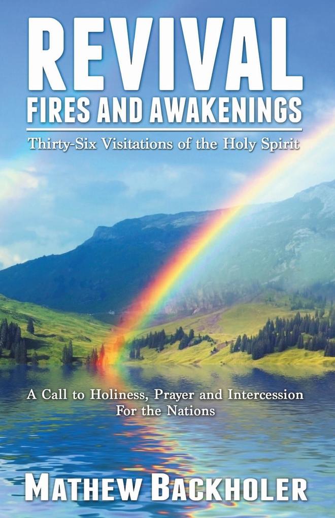 Revival Fires and Awakenings Thirty-Six Visitations of the Holy Spirit - A Call to Holiness Prayer and Intercession for the Nations