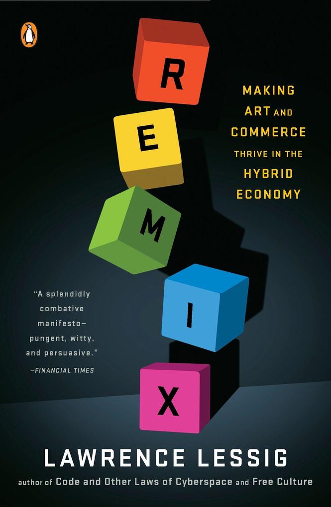 Remix: Making Art and Commerce Thrive in the Hybrid Economy - Lawrence Lessig