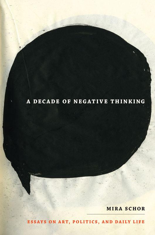 A Decade of Negative Thinking: Essays on Art Politics and Daily Life - Mira Schor
