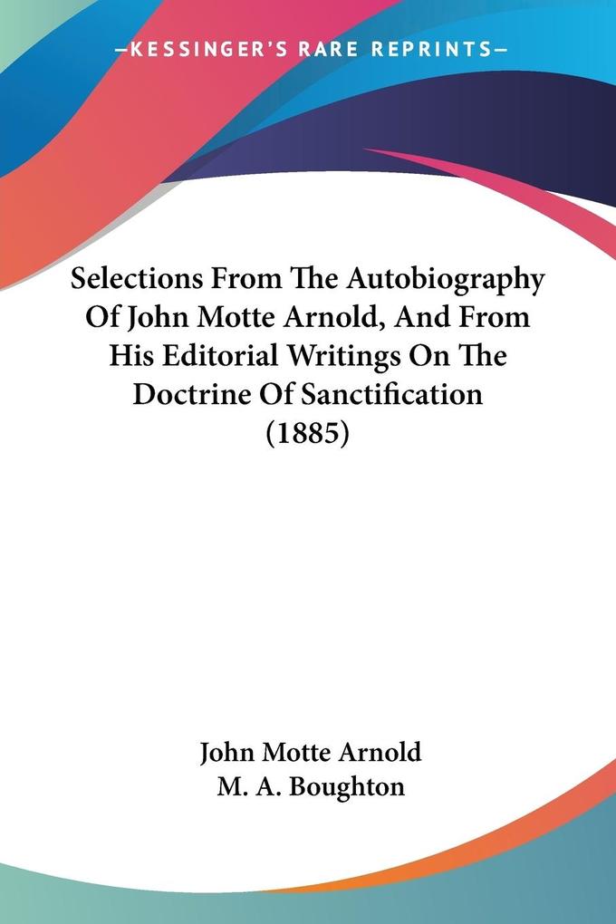 Selections From The Autobiography Of John Motte Arnold And From His Editorial Writings On The Doctrine Of Sanctification (1885)