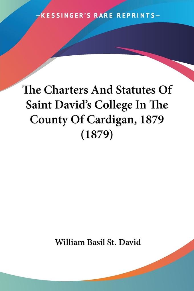 The Charters And Statutes Of Saint David‘s College In The County Of Cardigan 1879 (1879)