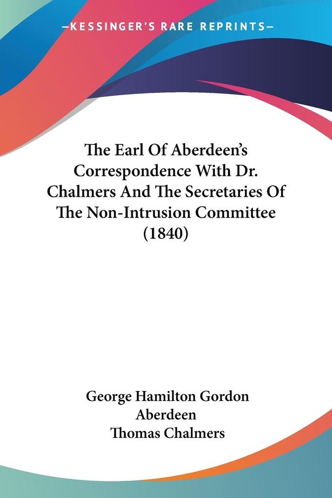 The Earl Of Aberdeen‘s Correspondence With Dr. Chalmers And The Secretaries Of The Non-Intrusion Committee (1840)