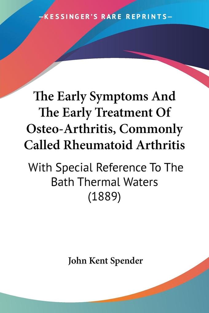 The Early Symptoms And The Early Treatment Of Osteo-Arthritis Commonly Called Rheumatoid Arthritis