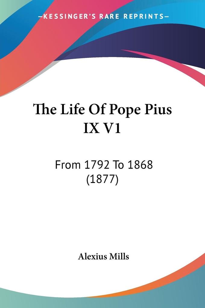 The Life Of Pope Pius IX V1 - Alexius Mills