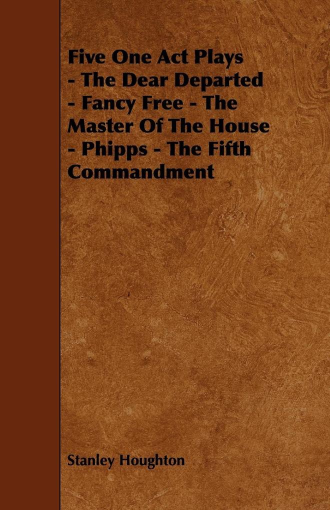 Five One Act Plays - The Dear Departed - Fancy Free - The Master of the House - Phipps - The Fifth Commandment