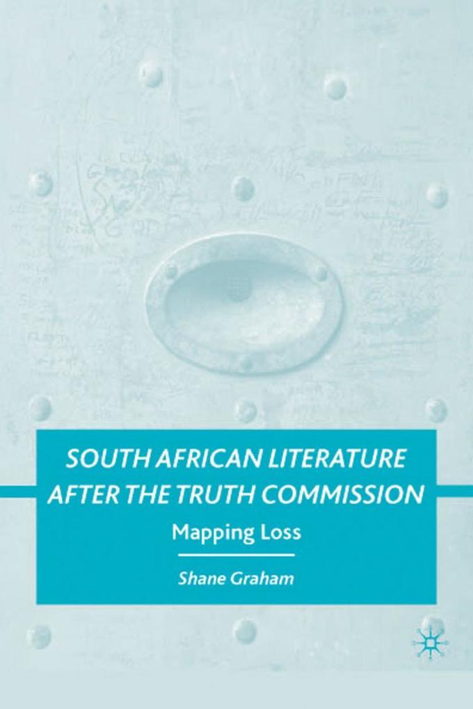 South African Literature After the Truth Commission: Mapping Loss - S. Graham