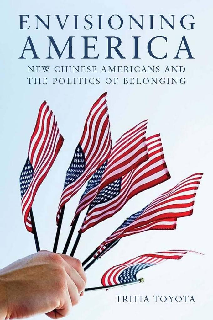 Envisioning America: New Chinese Americans and the Politics of Belonging - Tritia Toyota