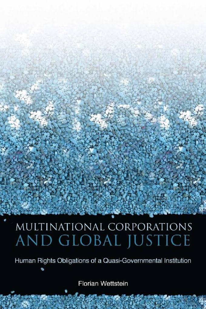 Multinational Corporations and Global Justice: Human Rights Obligations of a Quasi-Governmental Institution - Florian Wettstein