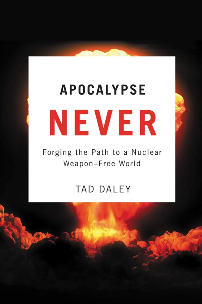 Apocalypse Never: Forging the Path to a Nuclear Weapon-Free World - Tad Daley