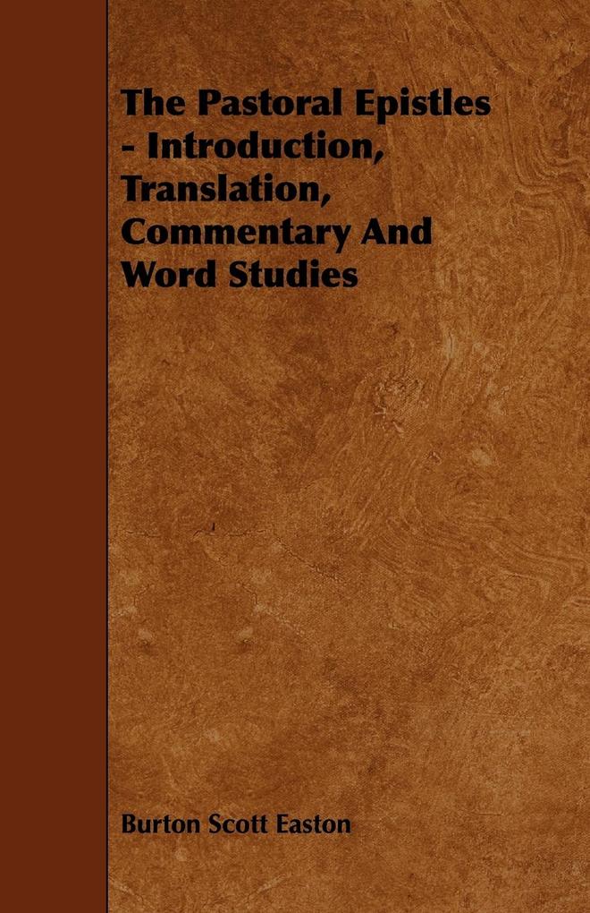 The Pastoral Epistles - Introduction Translation Commentary and Word Studies - Burton Scott Easton