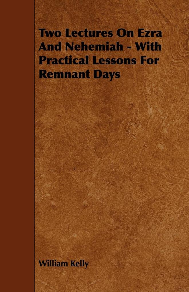 Two Lectures On Ezra And Nehemiah - With Practical Lessons For Remnant Days - William Kelly