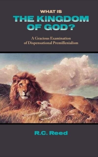 What Is the Kingdom of God? a Gracious Examination of Dispensational Premillenialism