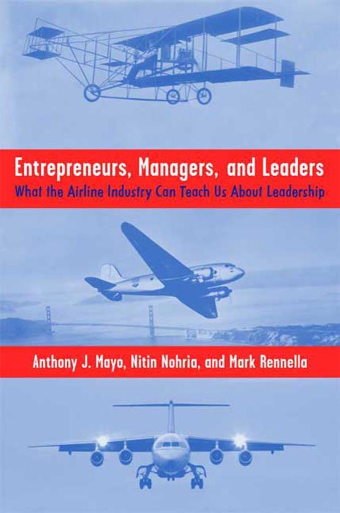 Entrepreneurs Managers and Leaders: What the Airline Industry Can Teach Us about Leadership - N. Nohria/ A. Mayo/ M. Rennella