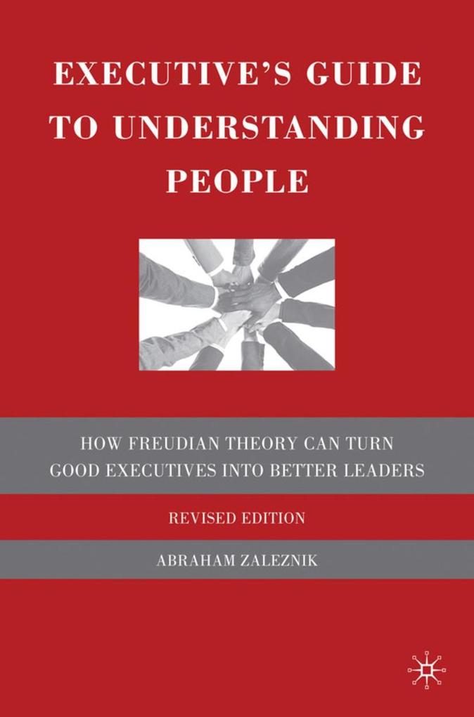 The Executive's Guide to Understanding People: How Freudian Theory Can Turn Good Executives Into Better Leaders - A. Zaleznik/ Abraham Zaleznik