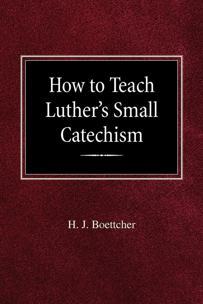 How to Teach Luther's Small Catechism - H J Boettcher