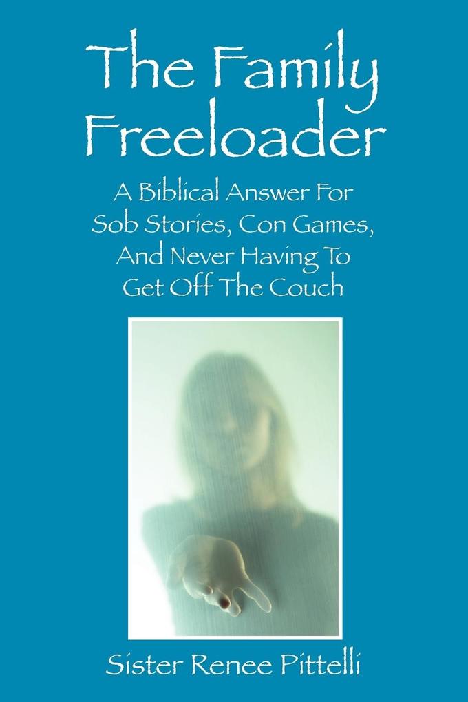 The Family Freeloader: A Biblical Answer for Sob Stories Con Games and Never Having to Get Off the Couch