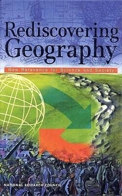 Rediscovering Geography: New Relevance for Science and Society - National Research Council/ Division on Earth and Life Studies/ Commission on Geosciences Environment an