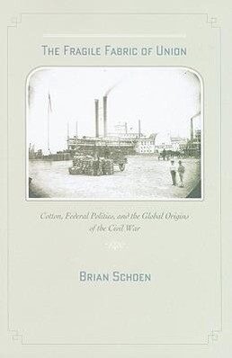 The Fragile Fabric of Union: Cotton Federal Politics and the Global Origins of the Civil War - Brian D. Schoen