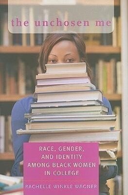 The Unchosen Me: Race Gender and Identity Among Black Women in College - Rachelle Winkle-Wagner