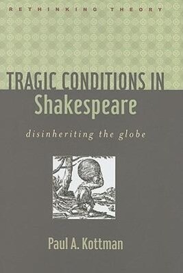 Tragic Conditions in Shakespeare: Disinheriting the Globe - Paul A. Kottman