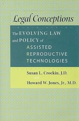 Legal Conceptions: The Evolving Law and Policy of Assisted Reproductive Technologies - Susan L. Crockin/ Howard W. Jones