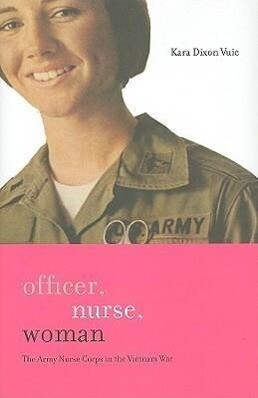 Officer Nurse Woman: The Army Nurse Corps in the Vietnam War - Kara Dixon Vuic