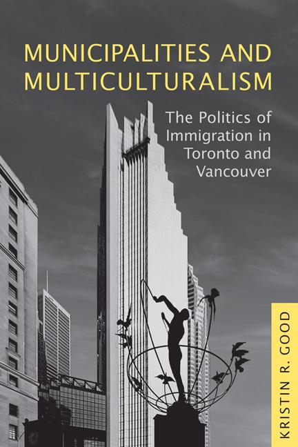 Municipalities and Multiculturalism: The Politics of Immigration in Toronto and Vancouver - Kristin Good
