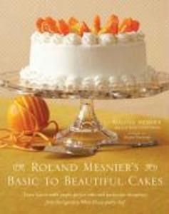 Roland Mesnier's Basic to Beautiful Cakes - Roland Mesnier/ Lauren Chattman