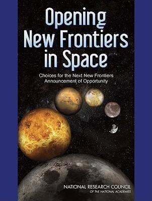 Opening New Frontiers in Space: Choices for the Next New Frontiers Announcement of Opportunity - National Research Council/ Division on Engineering and Physical Sci/ Space Studies Board
