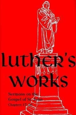 Luther's Works Volume 69 (Sermons on the Gospel of John 17-20) - Martin Luther