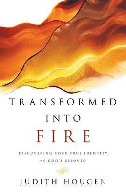 Transformed Into Fire: Discovering Your True Identity as God's Beloved - Judith Hougen