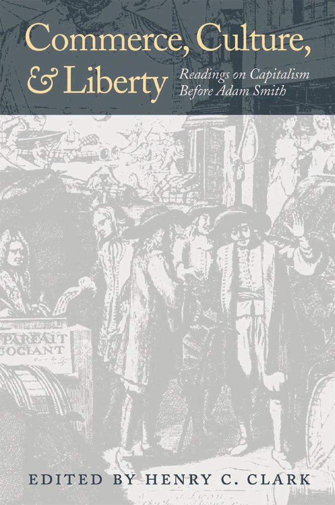 Commerce Culture and Liberty: Readings on Capitalism Before Adam Smith