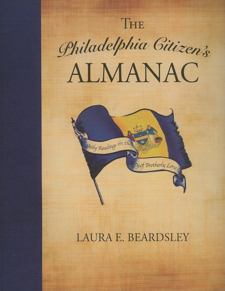 The Philadelphia Citizen's Almanac: Daily Readings on the City of Brotherly Love - Laura E. Beardsley